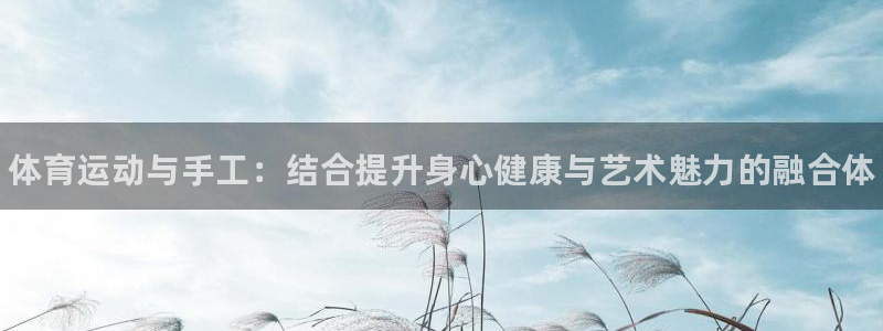 yy易游官网下载娱乐：体育运动与手工：结合提升身心健康与艺术