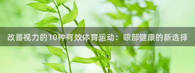 yy易游官网下载招商电话是多少：改善视力的10种有效