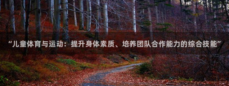 yy易游官网下载平台注册要钱吗是真的吗：“儿童体育与运动：提