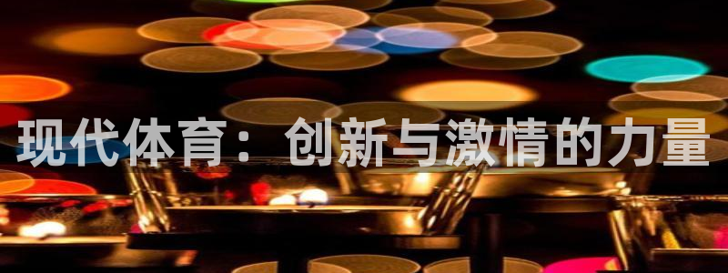 yy易游官网下载联系电话：现代体育：创新与激情的力量