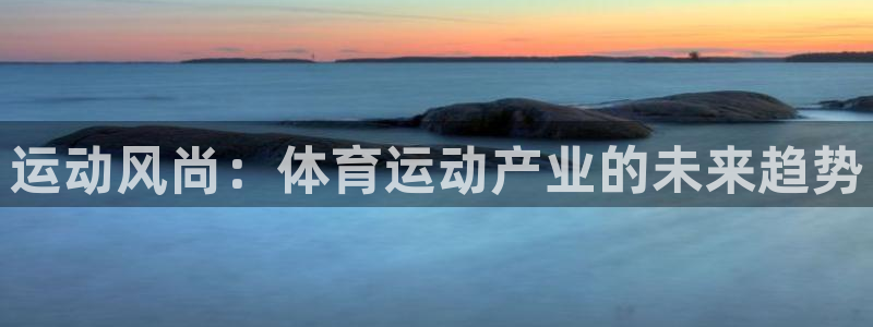yy易游官网下载招商电话是多少：运动风尚：体育运动产