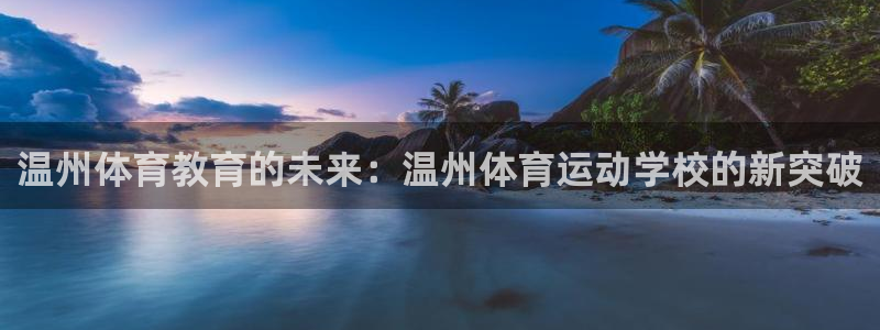 yy易游官方正版app官方：温州体育教育的未来：温州
