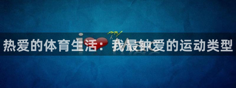 yy易游官方平台体育：热爱的体育生活：我最钟爱的运动
