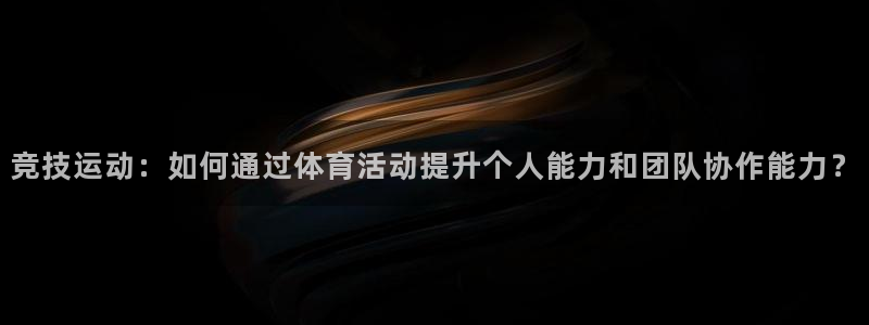 yy易游官方集团官网：竞技运动：如何通过体育活动提升