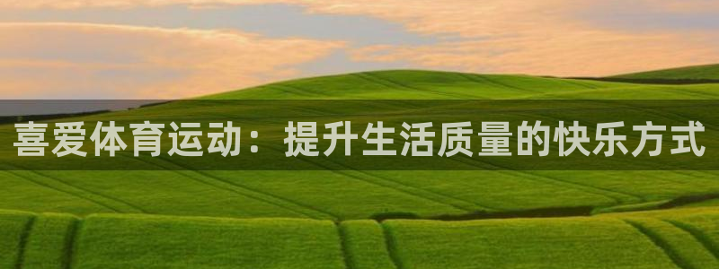 yy易游官网下载：喜爱体育运动：提升生活质量的快乐方式