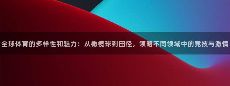 yy易游官网下载平台：全球体育的多样性和魅力：从橄榄球到田径
