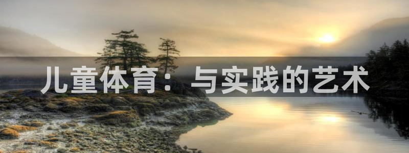  yy易游体育app最新版本更新内容是什么：儿童体育：与实践的