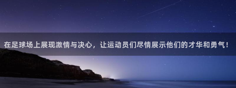  yy易游体育是正规的吗安全吗：在足球场上展现激情与决心，让运