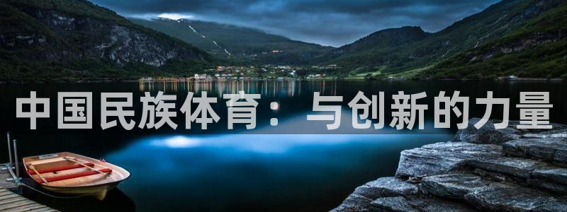 YY易游体育app最新版本更新内容：中国民族体育：与创新的力